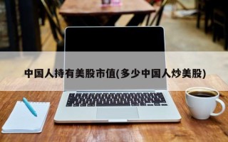 中国人持有美股市值(多少中国人炒美股)