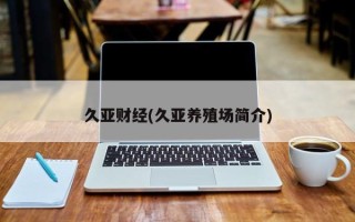 久亚财经(久亚养殖场简介)