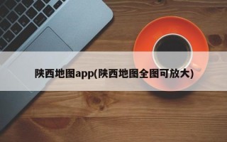 陕西地图app(陕西地图全图可放大)
