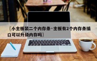 〖小主板装二个内存条·主板有2个内存条插口可以升级内存吗〗