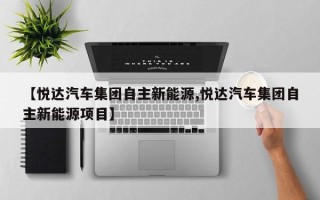 【悦达汽车集团自主新能源,悦达汽车集团自主新能源项目】