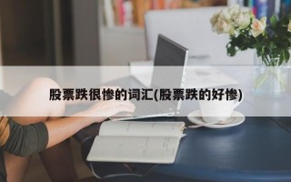 股票跌很惨的词汇(股票跌的好惨)
