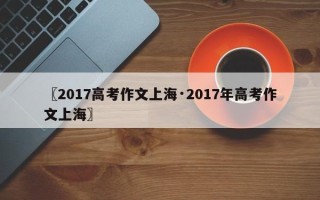 〖2017高考作文上海·2017年高考作文上海〗