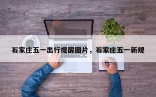石家庄五一出行提醒图片，石家庄五一新规