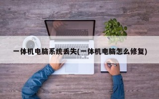 一体机电脑系统丢失(一体机电脑怎么修复)