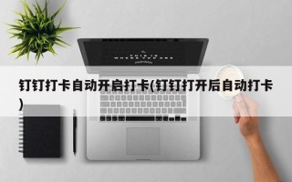 钉钉打卡自动开启打卡(钉钉打开后自动打卡)