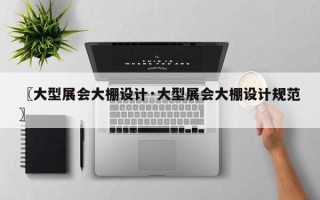 〖大型展会大棚设计·大型展会大棚设计规范〗