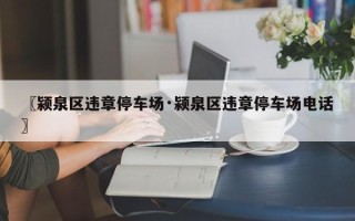 〖颍泉区违章停车场·颍泉区违章停车场电话〗