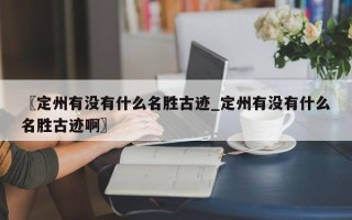 〖定州有没有什么名胜古迹_定州有没有什么名胜古迹啊〗