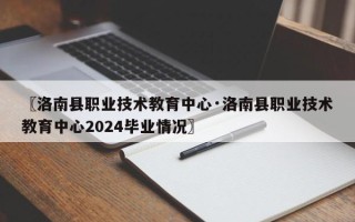 〖洛南县职业技术教育中心·洛南县职业技术教育中心2024毕业情况〗
