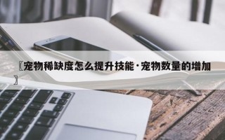 〖宠物稀缺度怎么提升技能·宠物数量的增加〗