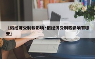 〖俄经济受制裁影响·俄经济受制裁影响有哪些〗