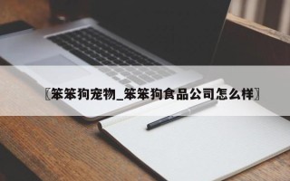 〖笨笨狗宠物_笨笨狗食品公司怎么样〗