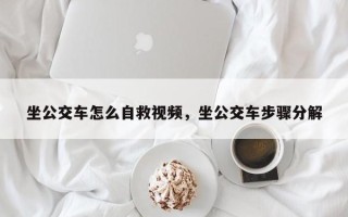 坐公交车怎么自救视频，坐公交车步骤分解