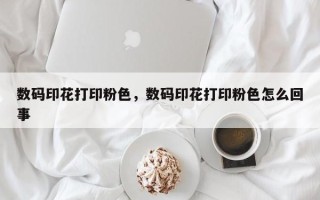 数码印花打印粉色，数码印花打印粉色怎么回事