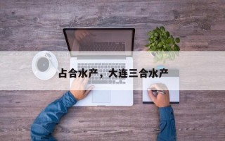 占合水产，大连三合水产