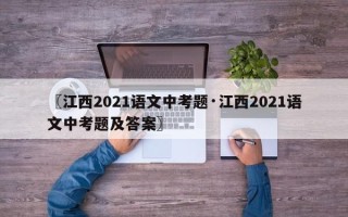 〖江西2021语文中考题·江西2021语文中考题及答案〗