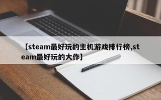 【steam最好玩的主机游戏排行榜,steam最好玩的大作】