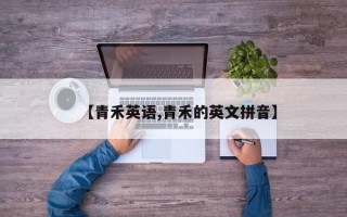 【青禾英语,青禾的英文拼音】