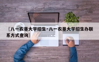 〖八一农垦大学招生·八一农垦大学招生办联系方式查询〗