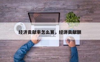 经济贡献率怎么算，经济贡献额