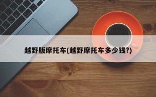 越野版摩托车(越野摩托车多少钱?)