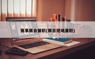 赛事展会兼职(展会现场兼职)