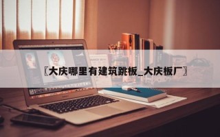 〖大庆哪里有建筑跳板_大庆板厂〗
