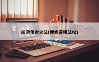 端游使命火法(使命召唤法杖)