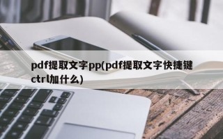 pdf提取文字pp(pdf提取文字快捷键ctrl加什么)