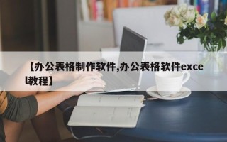 【办公表格制作软件,办公表格软件excel教程】