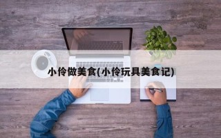 小伶做美食(小伶玩具美食记)