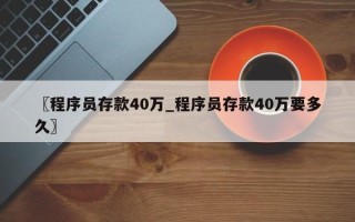 〖程序员存款40万_程序员存款40万要多久〗