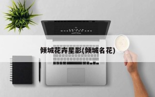 倾城花卉星影(倾城名花)