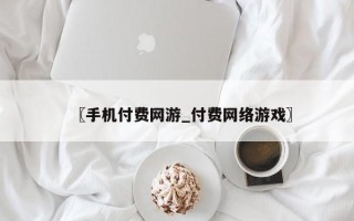 〖手机付费网游_付费网络游戏〗