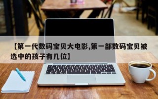 【第一代数码宝贝大电影,第一部数码宝贝被选中的孩子有几位】