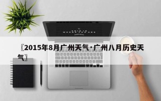 〖2015年8月广州天气·广州八月历史天气〗
