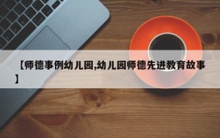 【师德事例幼儿园,幼儿园师德先进教育故事】