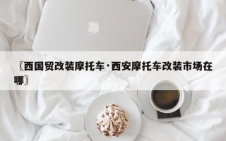 〖西国贸改装摩托车·西安摩托车改装市场在哪〗