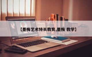 【墨梅艺术特长教育,墨梅 教学】