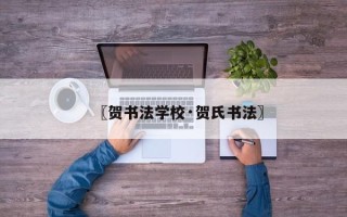 〖贺书法学校·贺氏书法〗