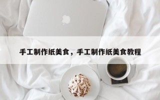 手工制作纸美食，手工制作纸美食教程