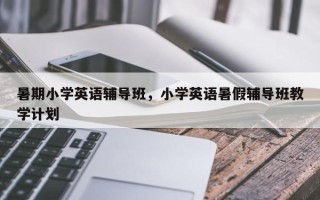 暑期小学英语辅导班，小学英语暑假辅导班教学计划