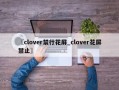 〖clover禁行花屏_clover花屏禁止〗