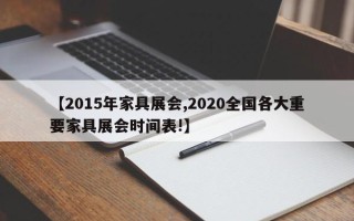 【2015年家具展会,2020全国各大重要家具展会时间表!】