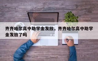 齐齐哈尔高中助学金发放，齐齐哈尔高中助学金发放了吗