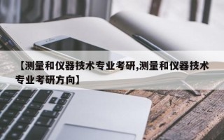 【测量和仪器技术专业考研,测量和仪器技术专业考研方向】