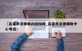〖吕梁市法律顾问招标网_吕梁市法律援助中心电话〗