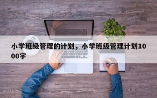小学班级管理的计划，小学班级管理计划1000字