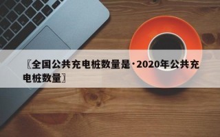 〖全国公共充电桩数量是·2020年公共充电桩数量〗